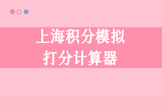 上海积分模拟打分计算器最新公布，120积分加分细则（一图看懂）