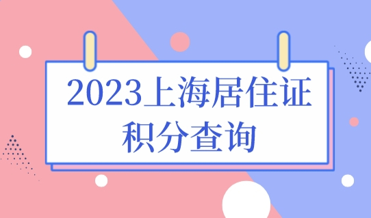 2023上海居住证积分查询，怎么计算积分分值？教程来了！