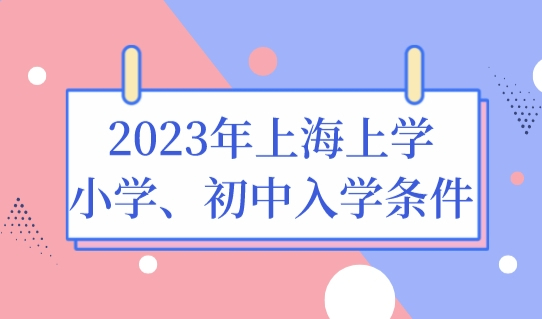 2023年最新上海上学政策，小学、初中的入学条件汇总！