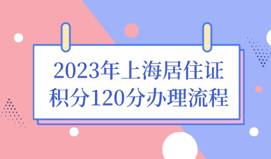 2023年上海居住证积分120分办理流程图解，申请条件有变！