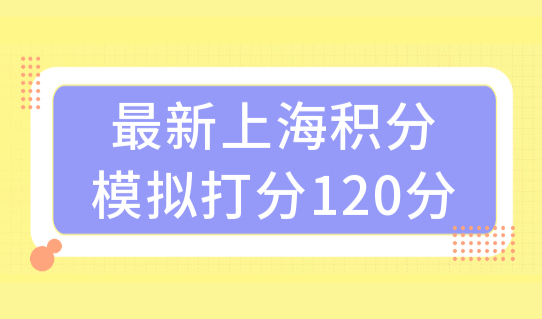 2023最新上海积分模拟打分120分，加分项达标方案很容易！