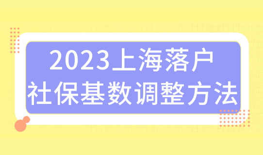 2023最新上海落户社保基数，如何调整？分享三种查询方法！
