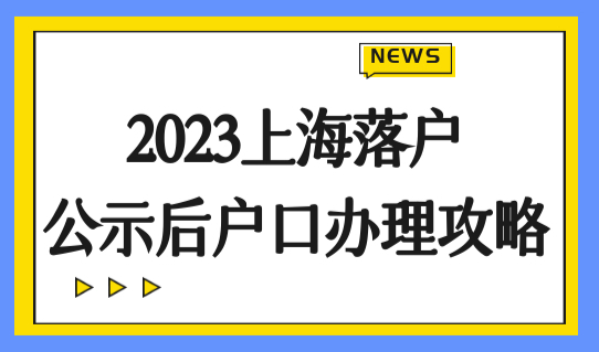 2023上海落户公示后攻略，公示之后如何办理上海户口本？