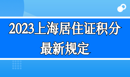 2023上海居住证积分最新规定，上海居住证积分审核标准是什么？