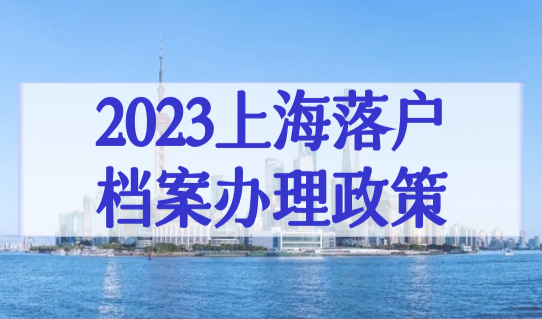 2023上海落户档案办理政策，档案查询+调档流程（图文详解）