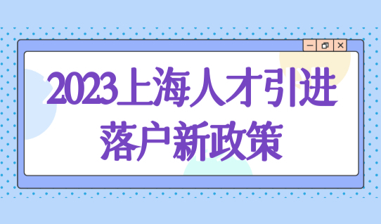 2023上海人才引进落户新政策，4种快速落户方法，必看！