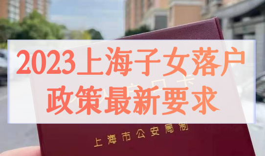 2023上海子女落户政策最新要求，带配偶子女落户的方法，别错过！