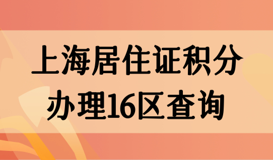 2023上海居住证积分办理16区查询，积分办理流程5步骤！