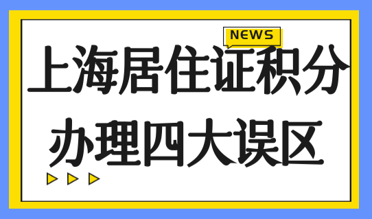 2023上海居住证积分办理四大误区，积分办理别踩坑！