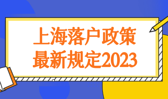 上海落户政策最新规定2023，落户材料+条件+流程（汇总）