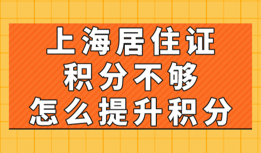 上海居住证积分不够怎么提升积分？2023上海积分120分细则