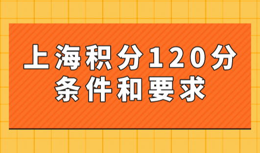 2023年上海积分120分的条件和要求！沪漂小伙伴一定要看！