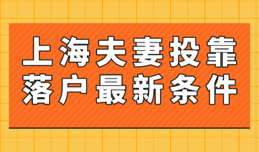 2023年上海夫妻投靠落户最新条件，不用等结婚10年！