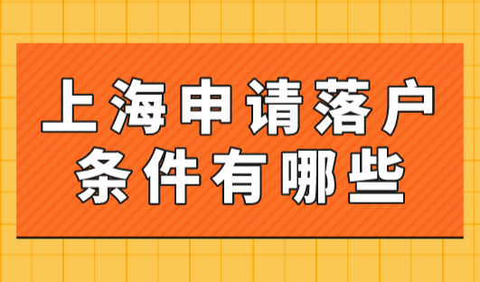 上海申请落户条件有哪些？上海落户政策2023最新规定