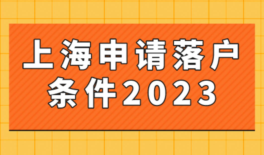 上海申请落户条件2023年，外地人落户上海落户口需要什么条件？