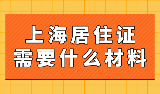 2023年上海居住证需要什么材料？如何办理上海居住证？