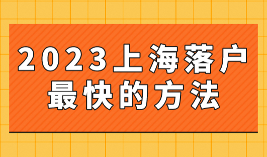 2023年上海落户最快的方法，帮你三个月落户上海！