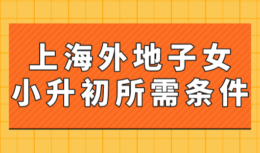 上海外地子女小升初所需条件2023，没有上海户口也可上学！