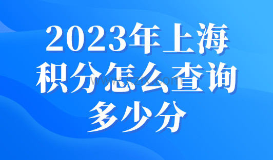 2023年上海积分怎么查询多少分？上海居住证积分查询入口