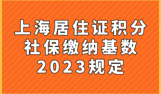 上海居住证积分社保缴纳基数2023规定！别让你的社保白交！