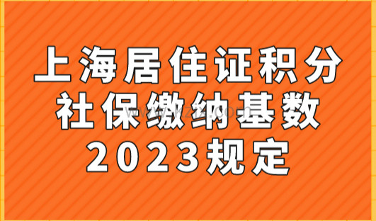 上海居住证积分社保缴纳基数2023规定！别让你的社保白交！