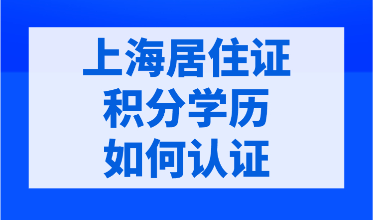 上海居住证积分学历如何认证？正规学历未必能通过！