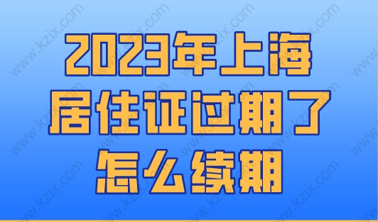 2023年上海居住证过期了怎么续期？上海居住证办理新规！