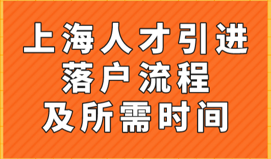 上海人才引进落户流程及所需时间，附最新上海人才落户条件