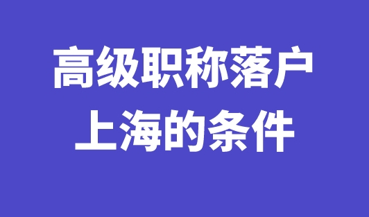 2023年高级职称落户上海的条件是什么？最快半年落户上海！