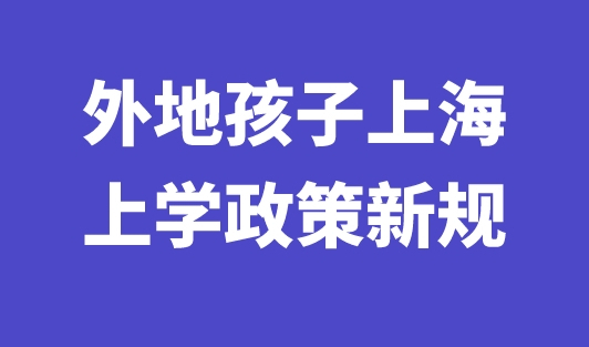 2023年外地孩子上海上学政策新规，非沪籍入学新政！