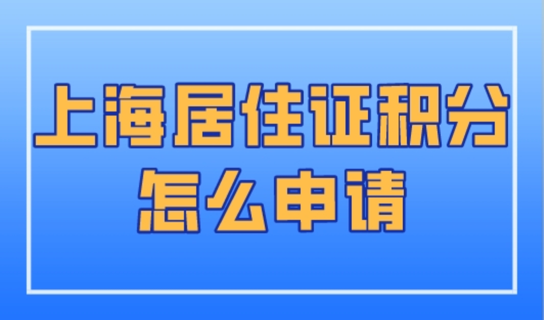 上海居住证积分怎么申请？2023年最新版上海积分办理全流程