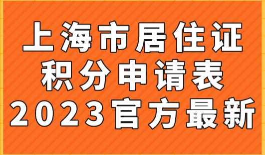 上海市居住证积分申请表2023官方最新版，快收藏！
