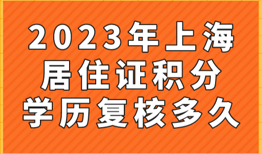 2023年上海居住证积分学历复核多久？越来越严格