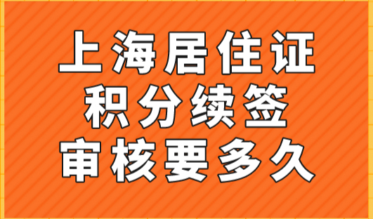 上海居住证积分续签审核要多久？2023年上海积分续签流程！