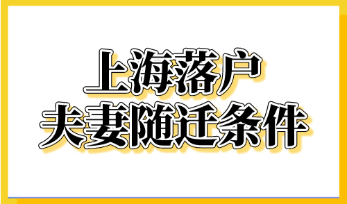 上海落户夫妻随迁条件，2023年四种带配偶落户上海方式！
