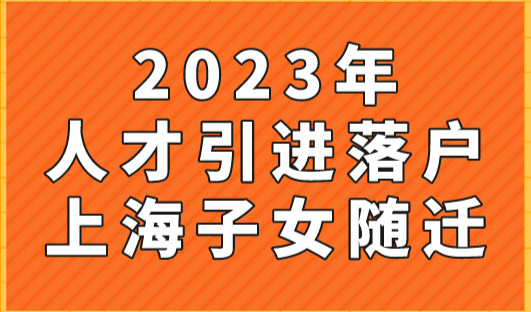 2023年人才引进落户上海子女随迁材料一览速看！