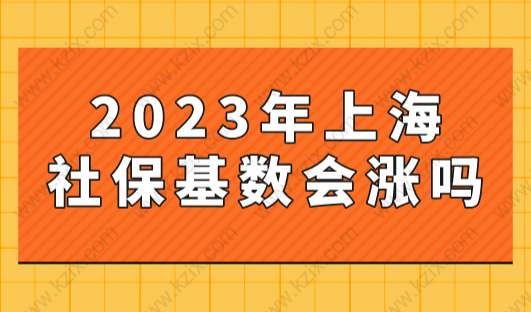 2023上海社保基数上调预测+如何调整，7月就涨？