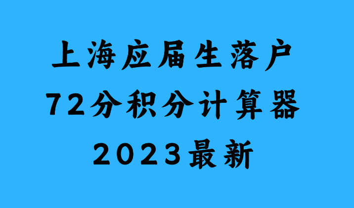2023年上海应届生落户72分积分查询入口，应届生落户积分计算器最新版