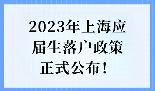 重磅！2023年上海应届生落户政策正式公布，申请机会仅有一次！