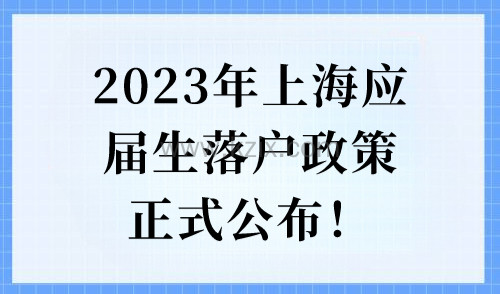 重磅！2023年上海应届生落户政策正式公布，申请机会仅有一次！