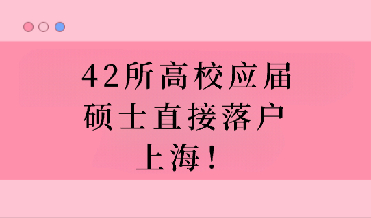 2023年应届生落户新政，这42所高校毕业生可直接落户上海！