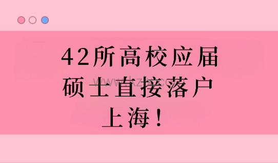2023年应届生落户新政，这42所高校毕业生可直接落户上海！