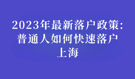 2023最新落户上海政策：普通人如何快速落户上海？
