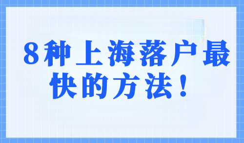 8种上海落户最快的方法！上海落户政策2023年最新版