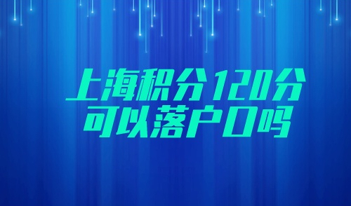 上海积分120分可以落户口吗
