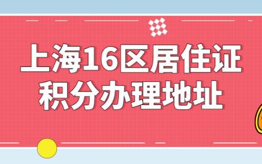 2023上海居住证积分计算器查询，附16区居住证积分办理地址