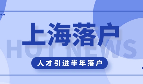 上海人才引进落户，2024新政半年拿户口！