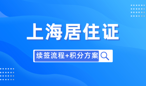 上海居住证办理流程，附续签流程+积分120分方案！