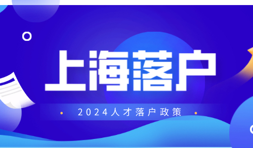 上海人才落户政策2024，满足条件直接落户！