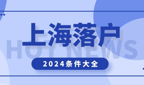 外地人上海落户条件2024，上海落户超全方案合集！